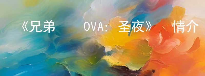 蔡思婷的動漫綜藝大全,《兄弟戰爭OVA:圣夜》詳情介紹_兄弟戰爭OVA:圣夜HD在線觀看_兄弟戰爭OVA:圣夜迅雷下載_日漫